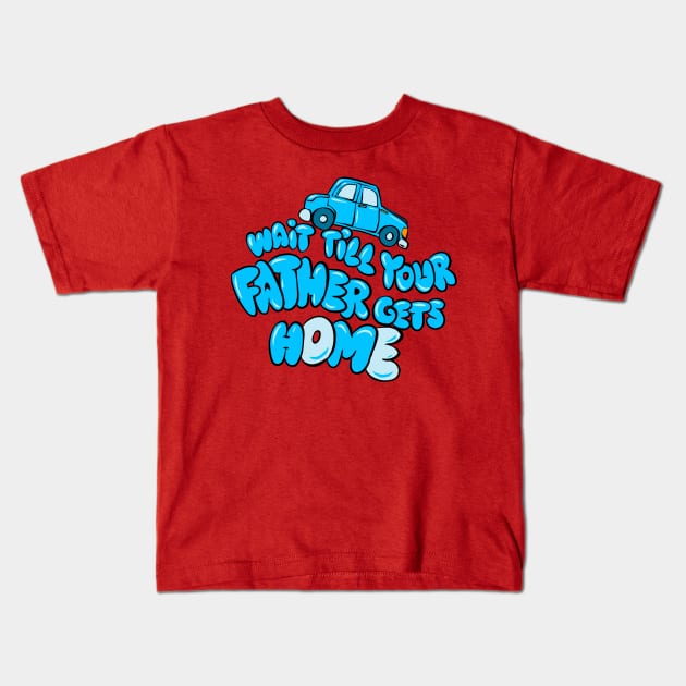 Wait till your father gets home Kids T-Shirt by G00DST0RE